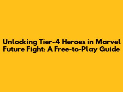 Unlocking Tier-4 Heroes in Marvel Future Fight: A Free-to-Play Guide