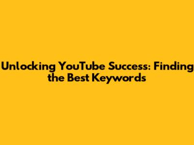 Unlocking YouTube Success: Finding the Best Keywords