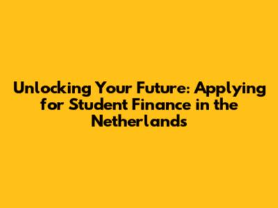 Unlocking Your Future: Applying for Student Finance in the Netherlands