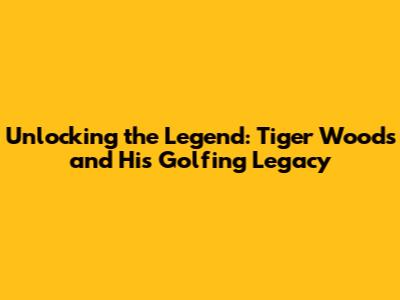 Unlocking the Legend: Tiger Woods and His Golfing Legacy