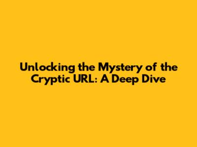 Unlocking the Mystery of the Cryptic URL: A Deep Dive