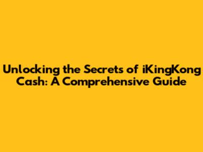 Unlocking the Secrets of iKingKong Cash: A Comprehensive Guide