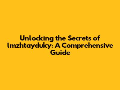 Unlocking the Secrets of lmzhtayduky: A Comprehensive Guide