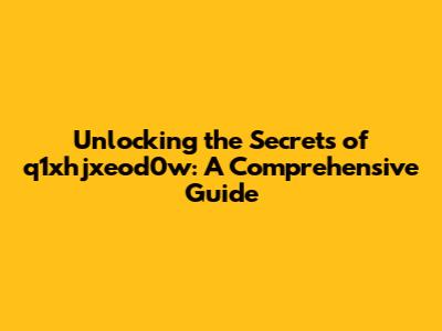 Unlocking the Secrets of q1xhjxeod0w: A Comprehensive Guide