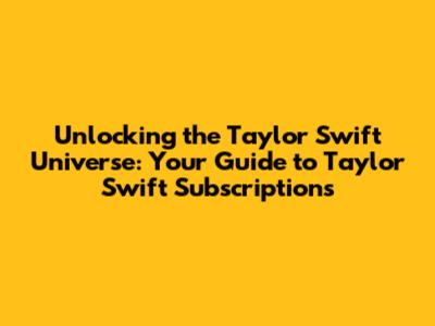 Unlocking the Taylor Swift Universe: Your Guide to Taylor Swift Subscriptions