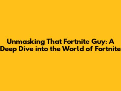 Unmasking 'That Fortnite Guy': A Deep Dive into the World of Fortnite