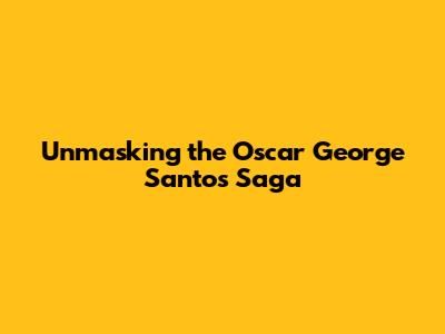 Unmasking the Oscar George Santos Saga