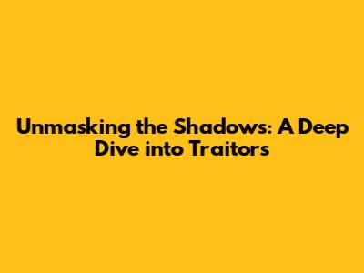 Unmasking the Shadows: A Deep Dive into Traitors