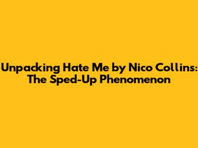 Unpacking 'Hate Me' by Nico Collins: The Sped-Up Phenomenon
