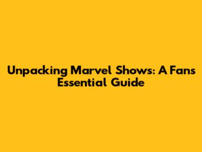 Unpacking Marvel Shows: A Fan's Essential Guide