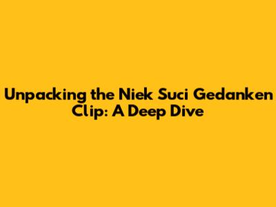 Unpacking the Niek Suci Gedanken Clip: A Deep Dive
