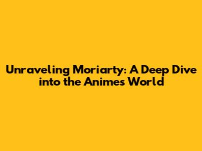 Unraveling Moriarty: A Deep Dive into the Anime's World
