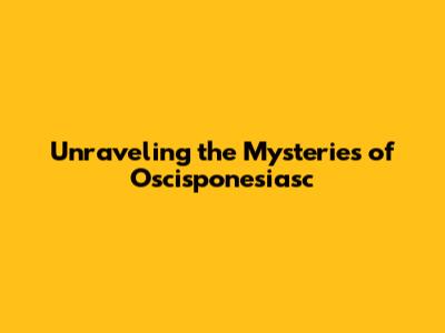Unraveling the Mysteries of Oscisponesiasc