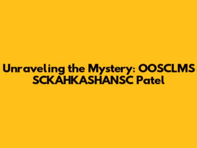 Unraveling the Mystery: OOSCLMS SCKAHKASHANSC Patel