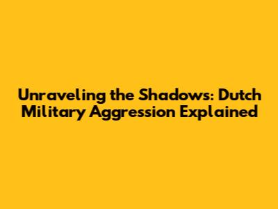 Unraveling the Shadows: Dutch Military Aggression Explained