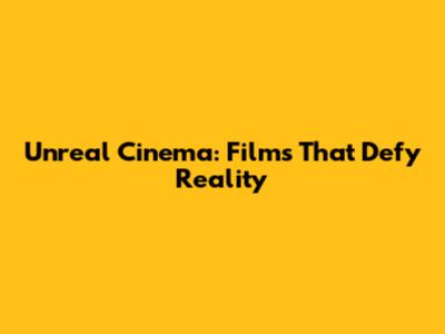 Unreal Cinema: Films That Defy Reality
