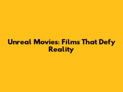 Unreal Movies: Films That Defy Reality