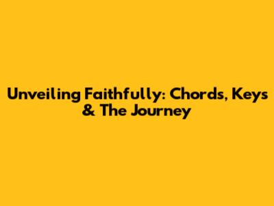 Unveiling 'Faithfully': Chords, Keys & The Journey