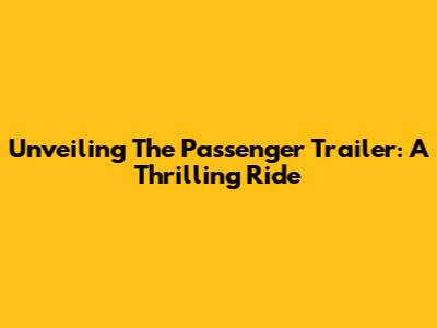 Unveiling 'The Passenger' Trailer: A Thrilling Ride