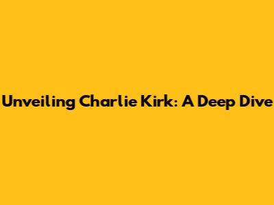 Unveiling Charlie Kirk: A Deep Dive