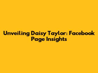 Unveiling Daisy Taylor: Facebook Page Insights