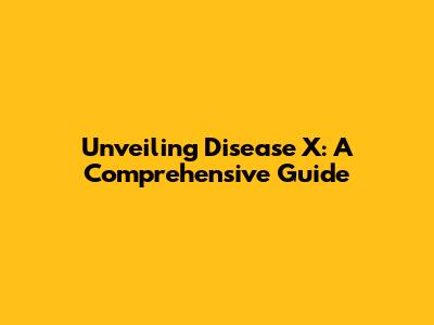 Unveiling Disease X: A Comprehensive Guide