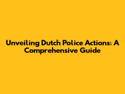 Unveiling Dutch Police Actions: A Comprehensive Guide