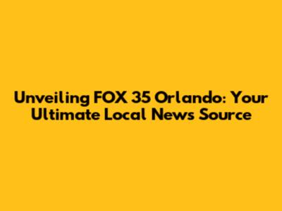 Unveiling FOX 35 Orlando: Your Ultimate Local News Source