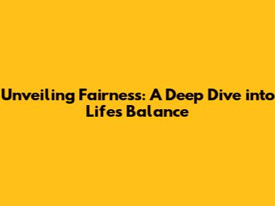 Unveiling Fairness: A Deep Dive into Life's Balance