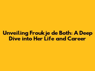 Unveiling Froukje de Both: A Deep Dive into Her Life and Career
