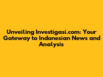 Unveiling Investigasi.com: Your Gateway to Indonesian News and Analysis
