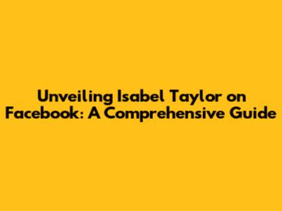 Unveiling Isabel Taylor on Facebook: A Comprehensive Guide