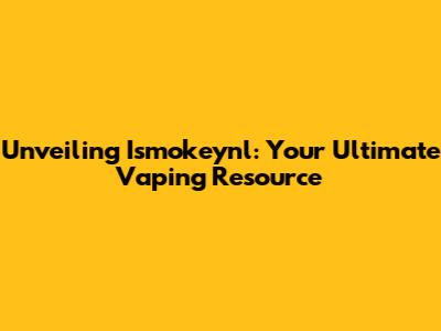 Unveiling Ismokeynl: Your Ultimate Vaping Resource