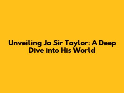 Unveiling Ja Sir Taylor: A Deep Dive into His World