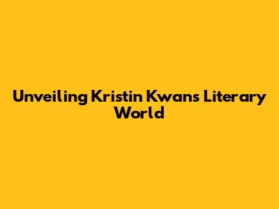 Unveiling Kristin Kwan's Literary World