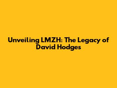 Unveiling LMZH: The Legacy of David Hodges