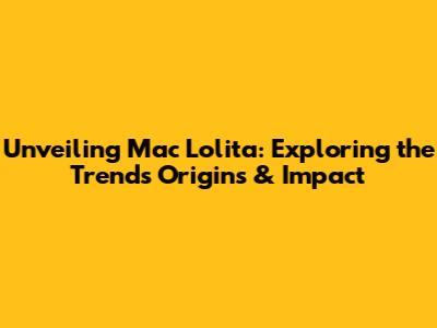 Unveiling Mac Lolita: Exploring the Trend's Origins & Impact