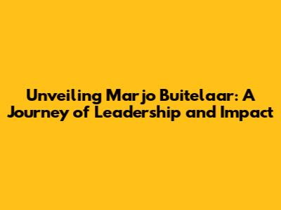Unveiling Marjo Buitelaar: A Journey of Leadership and Impact