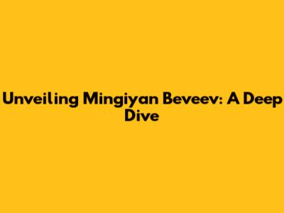 Unveiling Mingiyan Beveev: A Deep Dive