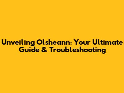 Unveiling Olsheann: Your Ultimate Guide & Troubleshooting