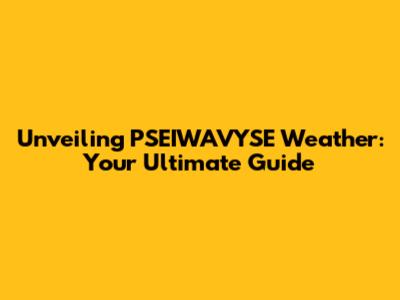 Unveiling PSEIWAVYSE Weather: Your Ultimate Guide