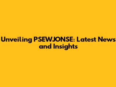 Unveiling PSEWJONSE: Latest News and Insights