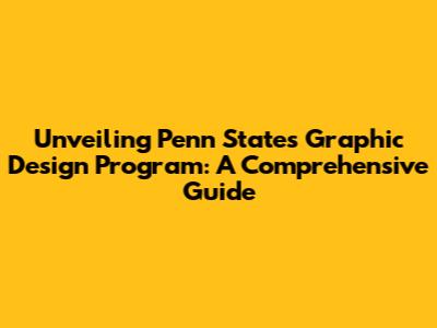 Unveiling Penn State's Graphic Design Program: A Comprehensive Guide