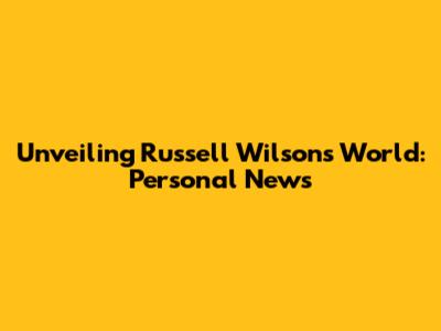 Unveiling Russell Wilson's World: Personal News