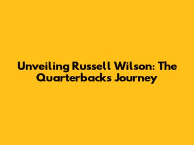 Unveiling Russell Wilson: The Quarterback's Journey