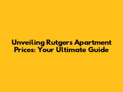 Unveiling Rutgers Apartment Prices: Your Ultimate Guide