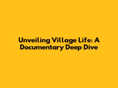 Unveiling Village Life: A Documentary Deep Dive