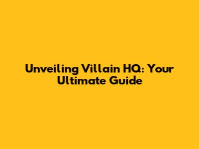 Unveiling Villain HQ: Your Ultimate Guide