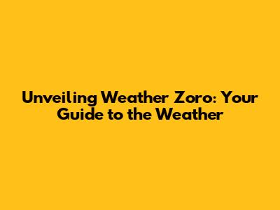 Unveiling Weather Zoro: Your Guide to the Weather