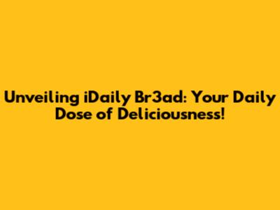 Unveiling iDaily Br3ad: Your Daily Dose of Deliciousness!
